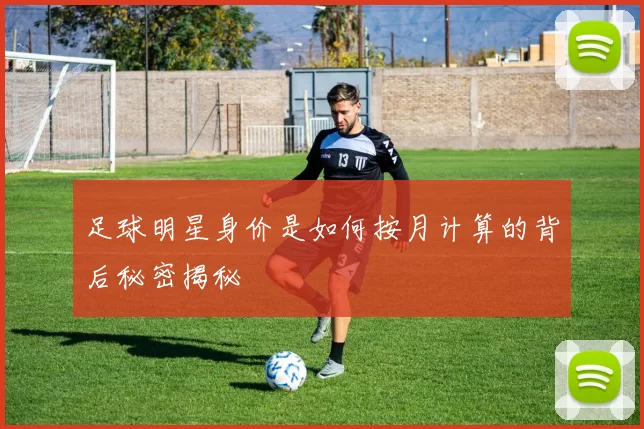 足球明星身价是如何按月计算的背后秘密揭秘