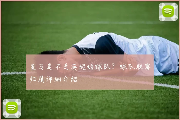 皇马是不是英超的球队？球队联赛归属详细介绍