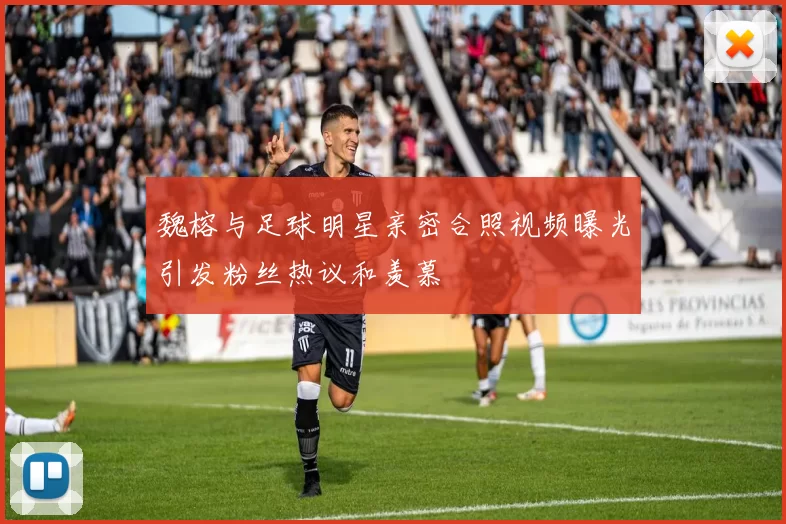 魏榕与足球明星亲密合照视频曝光引发粉丝热议和羡慕