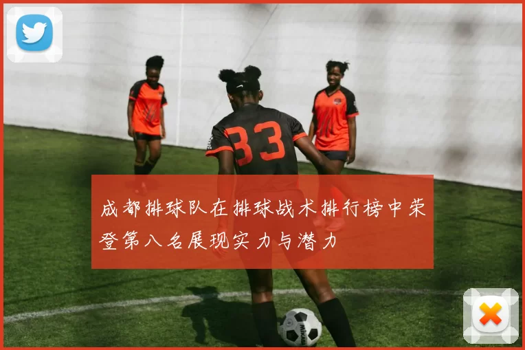 成都排球队在排球战术排行榜中荣登第八名展现实力与潜力