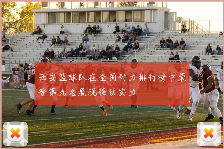 西安篮球队在全国耐力排行榜中荣登第九名展现强劲实力