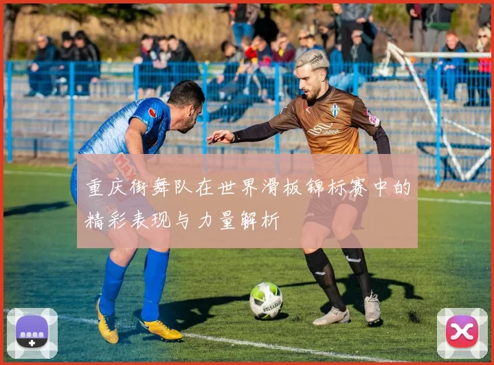 重庆街舞队在世界滑板锦标赛中的精彩表现与力量解析