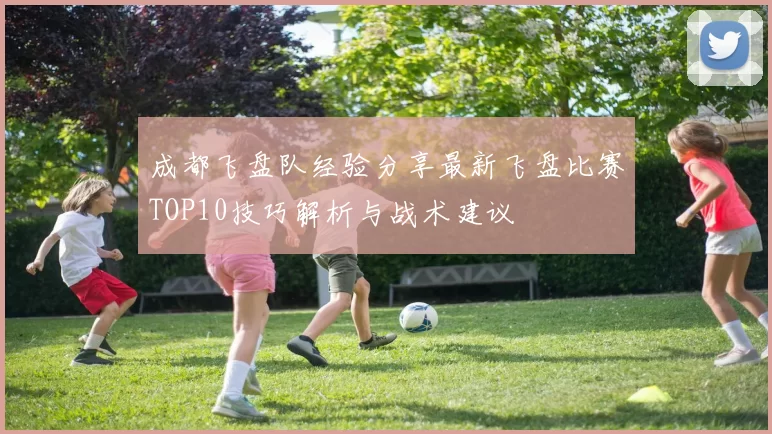 成都飞盘队经验分享最新飞盘比赛TOP10技巧解析与战术建议