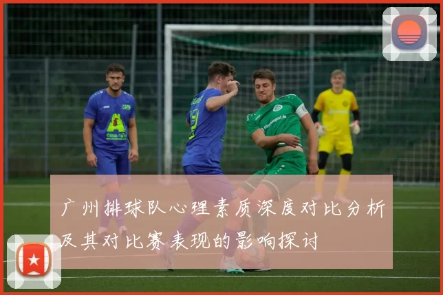 广州排球队心理素质深度对比分析及其对比赛表现的影响探讨