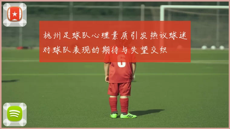 杭州足球队心理素质引发热议球迷对球队表现的期待与失望交织
