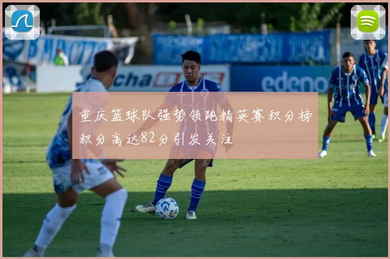重庆篮球队强势领跑精英赛积分榜积分高达82分引发关注