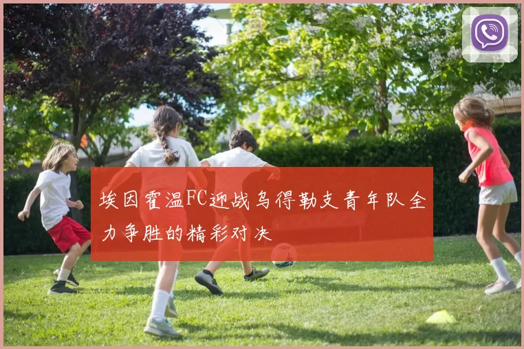 埃因霍温FC迎战乌得勒支青年队全力争胜的精彩对决