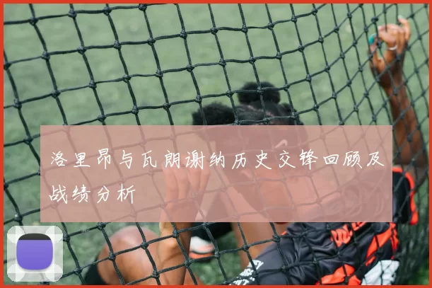 洛里昂与瓦朗谢纳历史交锋回顾及战绩分析