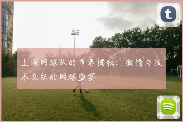 上海网球队的节奏揭秘：激情与技术交织的网球盛宴