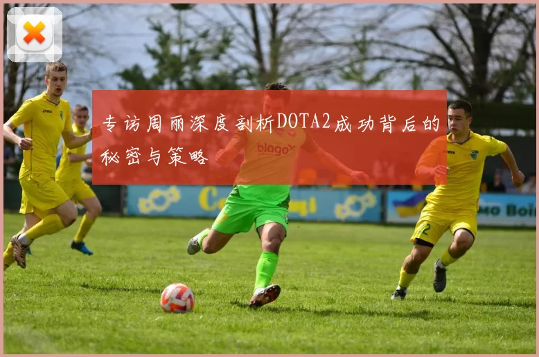 专访周丽深度剖析DOTA2成功背后的秘密与策略