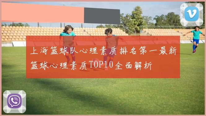 上海篮球队心理素质排名第一最新篮球心理素质TOP10全面解析