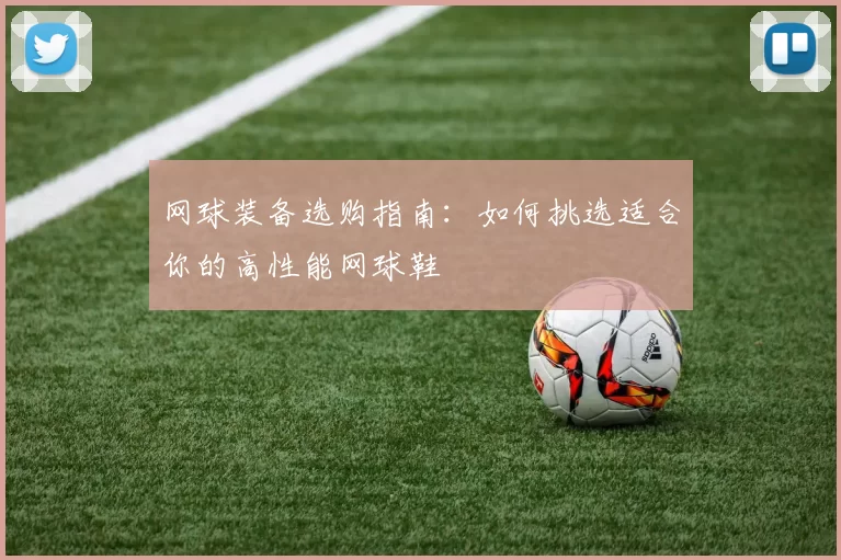 网球装备选购指南：如何挑选适合你的高性能网球鞋