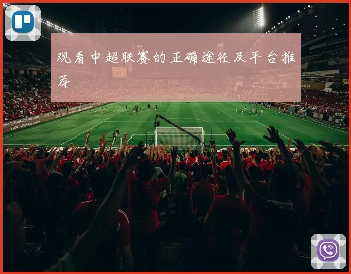 观看中超联赛的正确途径及平台推荐