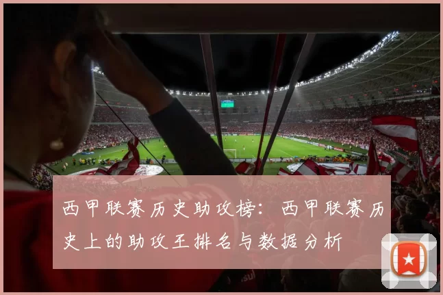 西甲联赛历史助攻榜：西甲联赛历史上的助攻王排名与数据分析