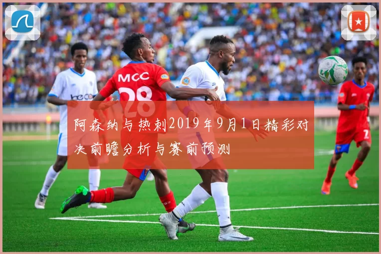阿森纳与热刺2019年9月1日精彩对决前瞻分析与赛前预测