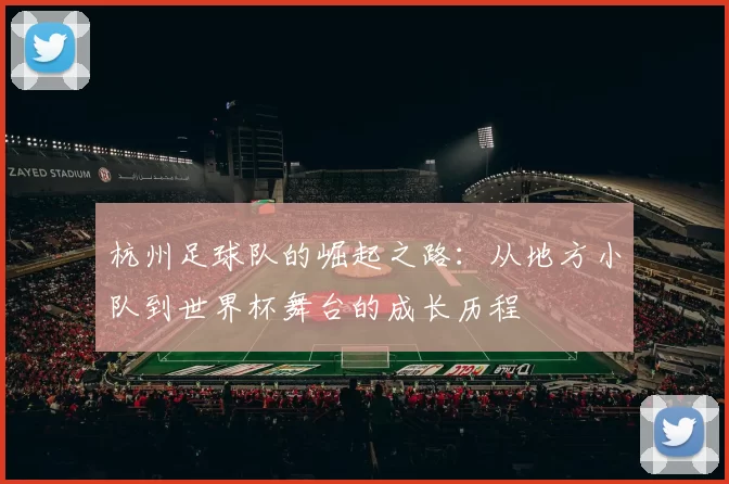 杭州足球队的崛起之路：从地方小队到世界杯舞台的成长历程