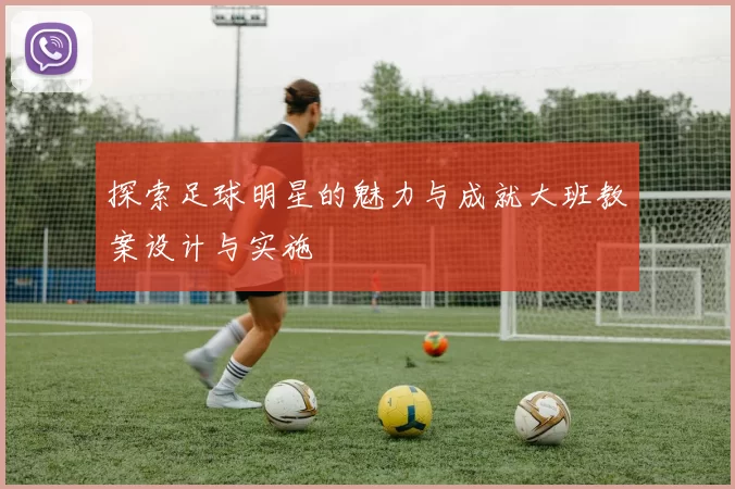 探索足球明星的魅力与成就大班教案设计与实施