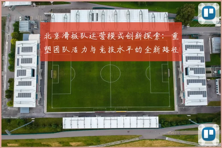 北京滑板队运营模式创新探索：重塑团队活力与竞技水平的全新路径