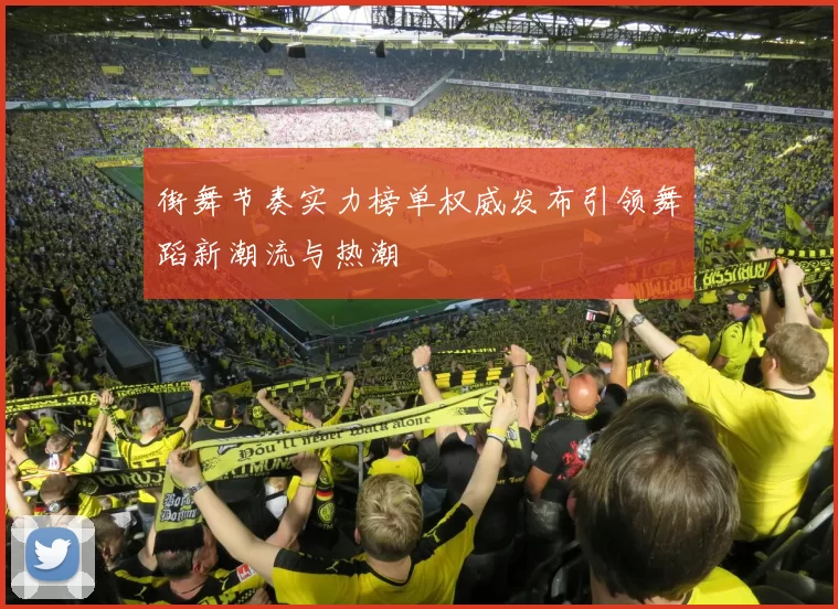 街舞节奏实力榜单权威发布引领舞蹈新潮流与热潮