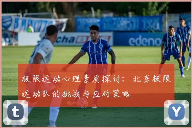 极限运动心理素质探讨：北京极限运动队的挑战与应对策略