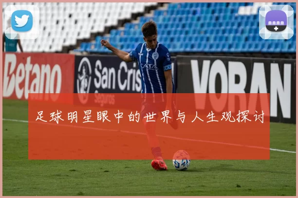 足球明星眼中的世界与人生观探讨