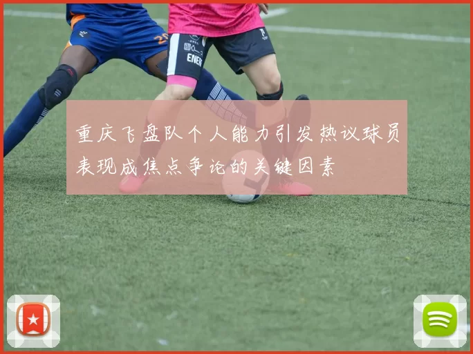 重庆飞盘队个人能力引发热议球员表现成焦点争论的关键因素