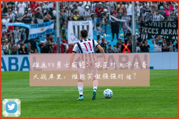 雄鹿vs勇士前瞻：球星对决字母哥大战库里，谁能笑傲强强对话？