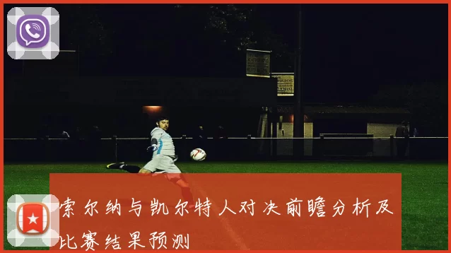 索尔纳与凯尔特人对决前瞻分析及比赛结果预测
